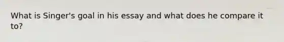 What is Singer's goal in his essay and what does he compare it to?