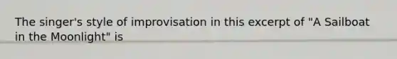 The singer's style of improvisation in this excerpt of "A Sailboat in the Moonlight" is