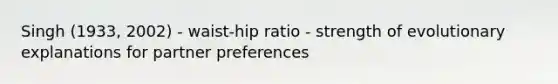 Singh (1933, 2002) - waist-hip ratio - strength of evolutionary explanations for partner preferences