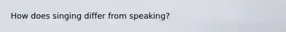 How does singing differ from speaking?