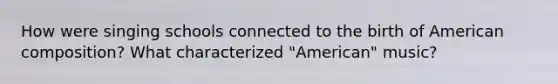 How were singing schools connected to the birth of American composition? What characterized "American" music?