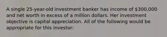 A single 25-year-old investment banker has income of 300,000 and net worth in excess of a million dollars. Her investment objective is capital appreciation. All of the following would be appropriate for this investor: