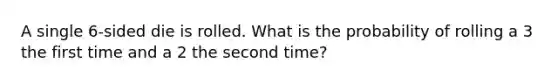 A single 6-sided die is rolled. What is the probability of rolling a 3 the first time and a 2 the second time?
