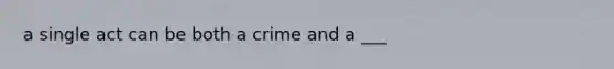 a single act can be both a crime and a ___