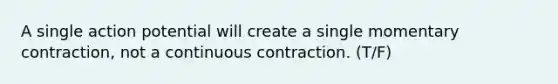 A single action potential will create a single momentary contraction, not a continuous contraction. (T/F)