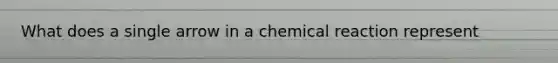 What does a single arrow in a chemical reaction represent