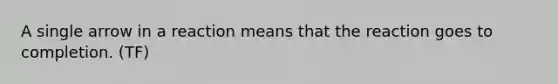 A single arrow in a reaction means that the reaction goes to completion. (TF)