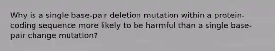 Why is a single base-pair deletion mutation within a protein-coding sequence more likely to be harmful than a single base-pair change mutation?