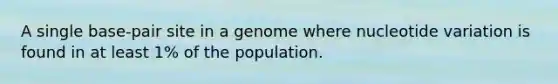 A single base-pair site in a genome where nucleotide variation is found in at least 1% of the population.