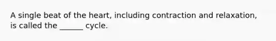 A single beat of <a href='https://www.questionai.com/knowledge/kya8ocqc6o-the-heart' class='anchor-knowledge'>the heart</a>, including contraction and relaxation, is called the ______ cycle.