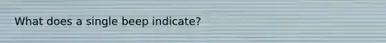 What does a single beep indicate?