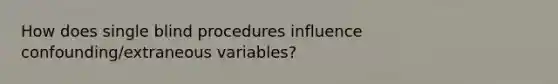 How does single blind procedures influence confounding/extraneous variables?