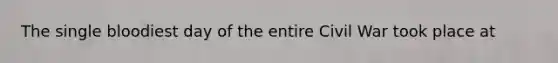 The single bloodiest day of the entire Civil War took place at