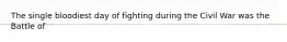 The single bloodiest day of fighting during the Civil War was the Battle of