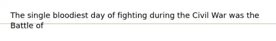 The single bloodiest day of fighting during the Civil War was the Battle of