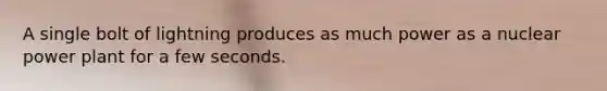 A single bolt of lightning produces as much power as a nuclear power plant for a few seconds.