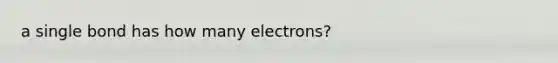 a single bond has how many electrons?