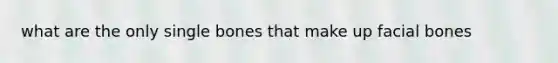 what are the only single bones that make up facial bones