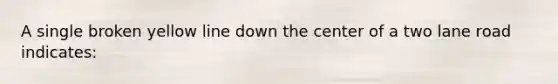 A single broken yellow line down the center of a two lane road indicates: