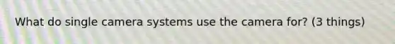 What do single camera systems use the camera for? (3 things)