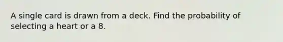 A single card is drawn from a deck. Find the probability of selecting a heart or a 8.