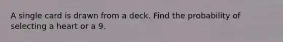 A single card is drawn from a deck. Find the probability of selecting a heart or a 9.