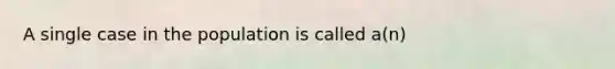 A single case in the population is called a(n)