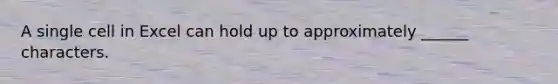 A single cell in Excel can hold up to approximately ______ characters.