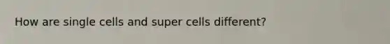 How are single cells and super cells different?