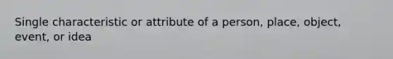 Single characteristic or attribute of a person, place, object, event, or idea