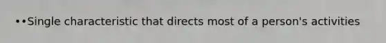 ••Single characteristic that directs most of a person's activities