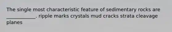 The single most characteristic feature of sedimentary rocks are ____________. ripple marks crystals mud cracks strata cleavage planes