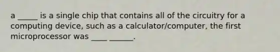 a _____ is a single chip that contains all of the circuitry for a computing device, such as a calculator/computer, the first microprocessor was ____ ______.
