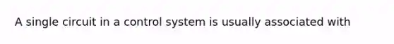 A single circuit in a control system is usually associated with