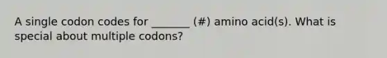 A single codon codes for _______ (#) amino acid(s). What is special about multiple codons?