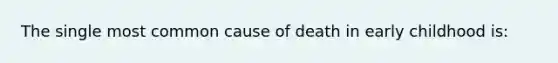 The single most common cause of death in early childhood is: