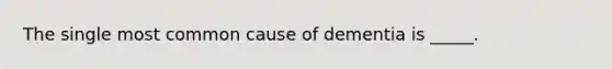 The single most common cause of dementia is _____.