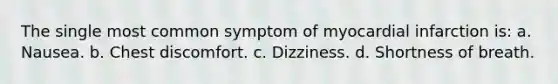 The single most common symptom of myocardial infarction is: a. Nausea. b. Chest discomfort. c. Dizziness. d. Shortness of breath.