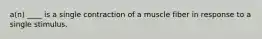 a(n) ____ is a single contraction of a muscle fiber in response to a single stimulus.