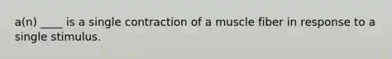 a(n) ____ is a single contraction of a muscle fiber in response to a single stimulus.