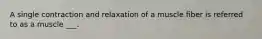 A single contraction and relaxation of a muscle fiber is referred to as a muscle ___.