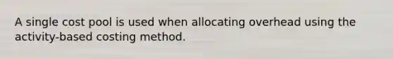 A single cost pool is used when allocating overhead using the activity-based costing method.