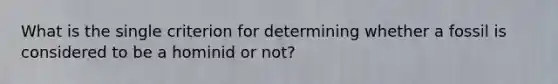 What is the single criterion for determining whether a fossil is considered to be a hominid or not?