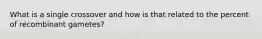 What is a single crossover and how is that related to the percent of recombinant gametes?