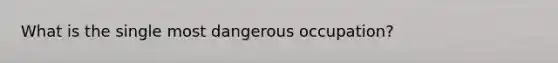 What is the single most dangerous occupation?