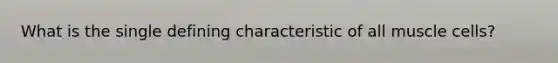 What is the single defining characteristic of all muscle cells?