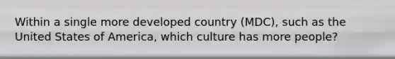 Within a single more developed country (MDC), such as the United States of America, which culture has more people?