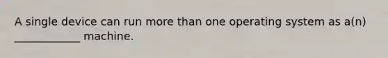 A single device can run more than one operating system as a(n) ____________ machine.