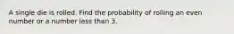 A single die is rolled. Find the probability of rolling an even number or a number less than 3.