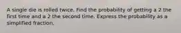A single die is rolled twice. Find the probability of getting a 2 the first time and a 2 the second time. Express the probability as a simplified fraction.
